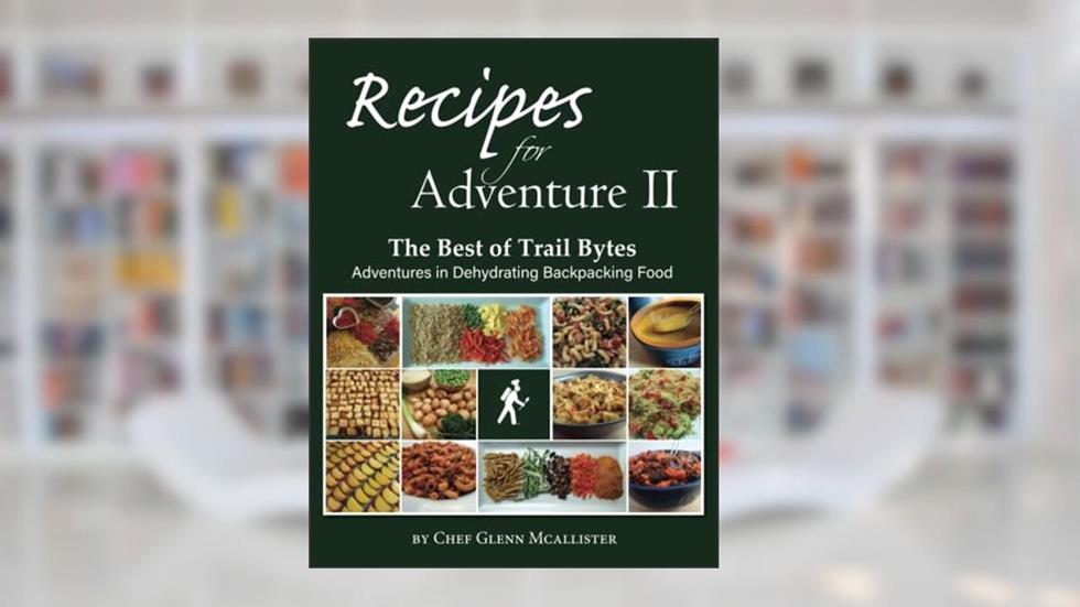 Recipes for Adventure II: The Best of Trail Bytes, written by Chef Glenn McAllister