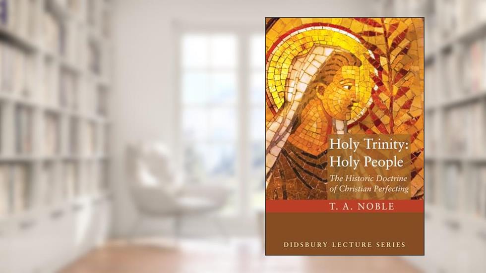 Holy Trinity: Holy People (Didsbury Lectures), written by T. A. Noble