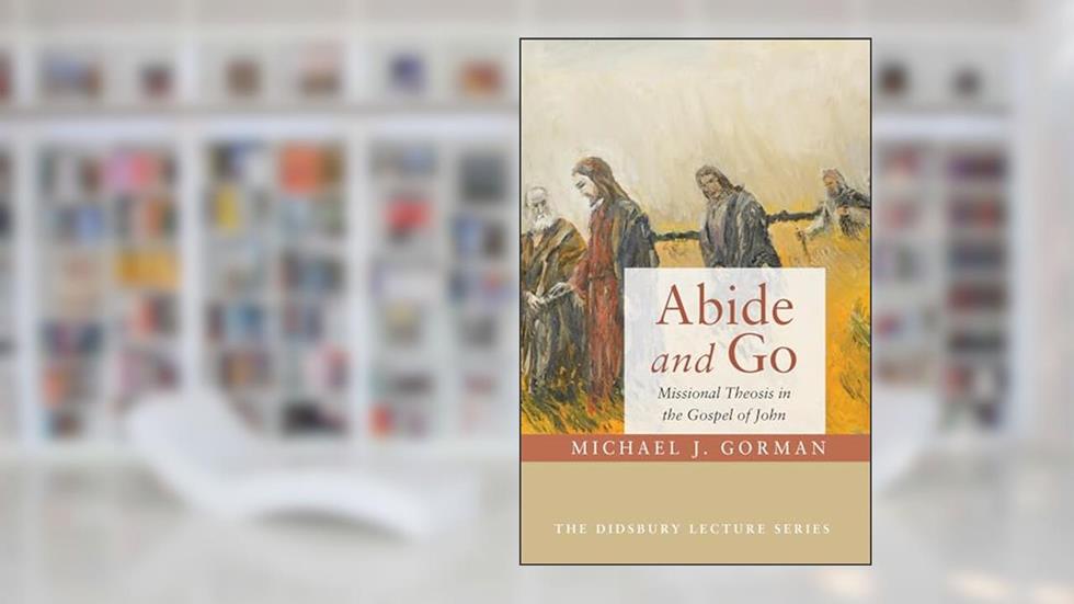 Abide and Go: Missional Theosis in the Gospel of John (Didsbury Lectures), written by Michael J. Gorman