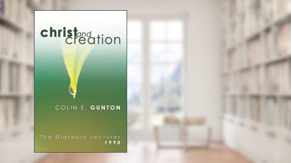 Christ and Creation: The Didsbury Lectures, 1990, written by Colin E. Gunton