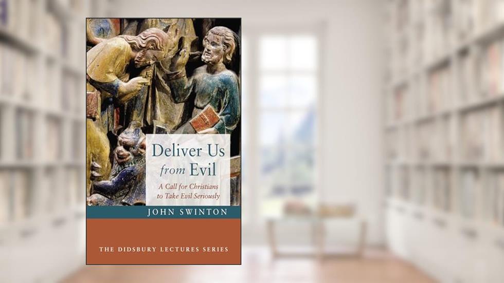Deliver Us from Evil: A Call for Christians to Take Evil Seriously (The Didsbury Lectures Series), written by John Swinton