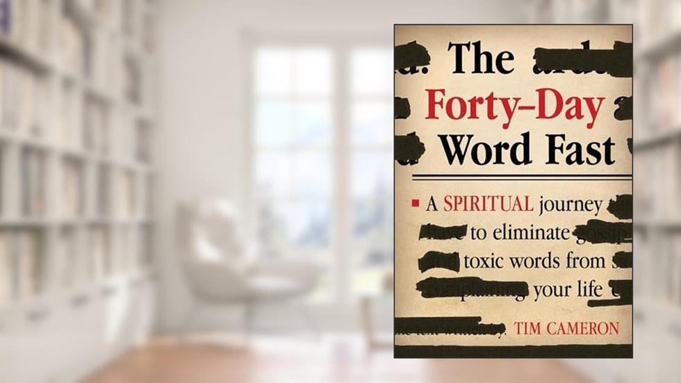 The Forty-Day Word Fast: A Spiritual Journey to Eliminate Toxic Words From Your Life, written by Tim Cameron