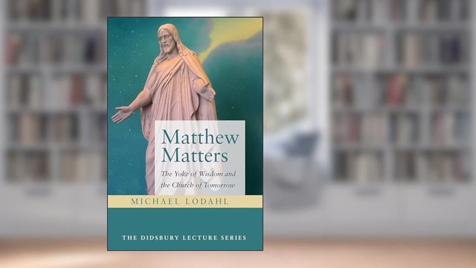 Matthew Matters: The Yoke of Wisdom and the Church of Tomorrow (The Didsbury Lecture Series), written by Michael Lodahl