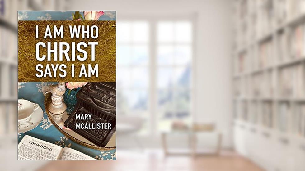 I Am Who Christ Says I Am, written by Mary McAllister