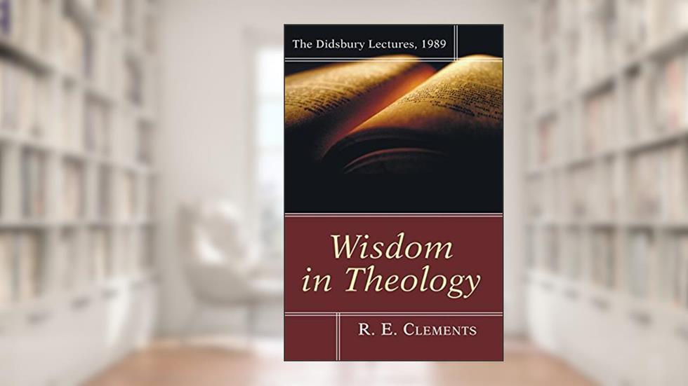 Wisdom in Theology: The Didsbury Lectures, 1989, written by R. E. Clements
