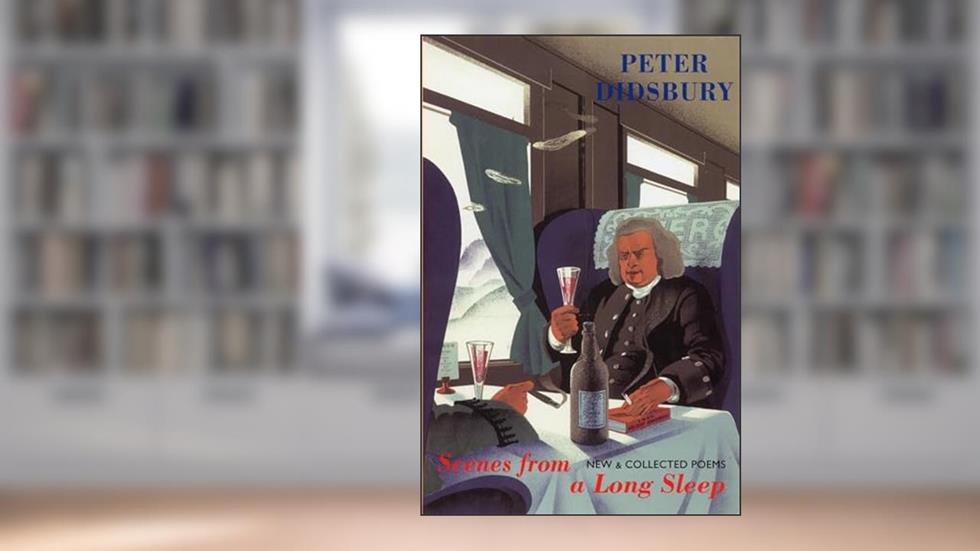 Scenes from a Long Sleep: New & Collected Poems, written by Peter Didsbury