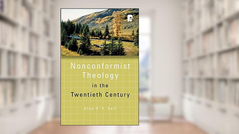 Non-conformist Theology in the Twentieth Century (Didsbury Lectures), written by Alan P. F. Sell