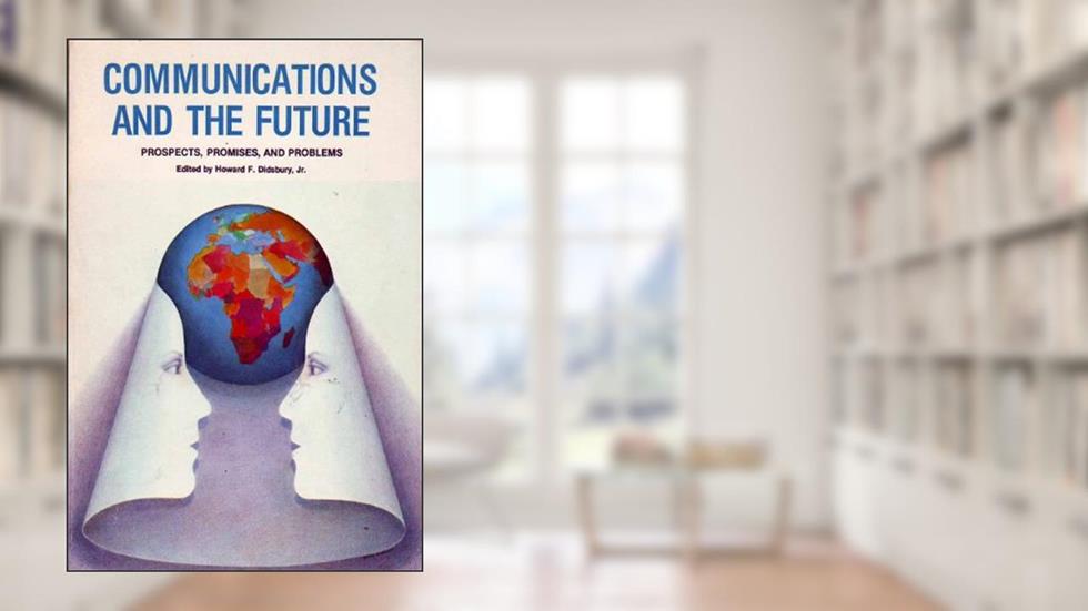 Communications And The Future: Prospects, Promises, And Problems, written by Howard F. Didsbury  Jr.
