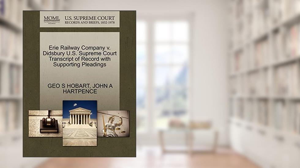Erie Railway Company v. Didsbury U.S. Supreme Court Transcript of Record with Supporting Pleadings, written by GEO S HOBART; JOHN A HARTPENCE