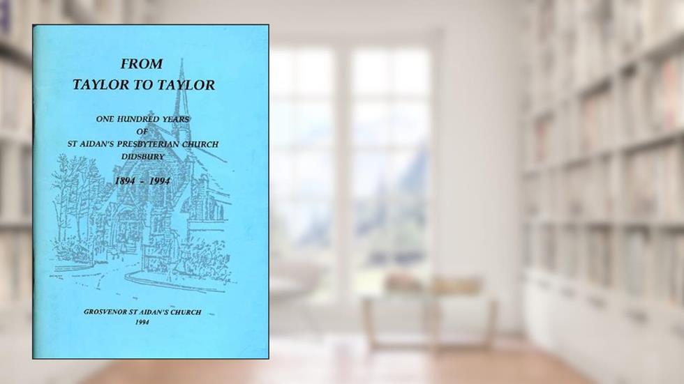 From Taylor to Taylor : One hundred years of St Aidan's Presbyterian Church Didsbury 1894 - 1994, written by Norman Leak