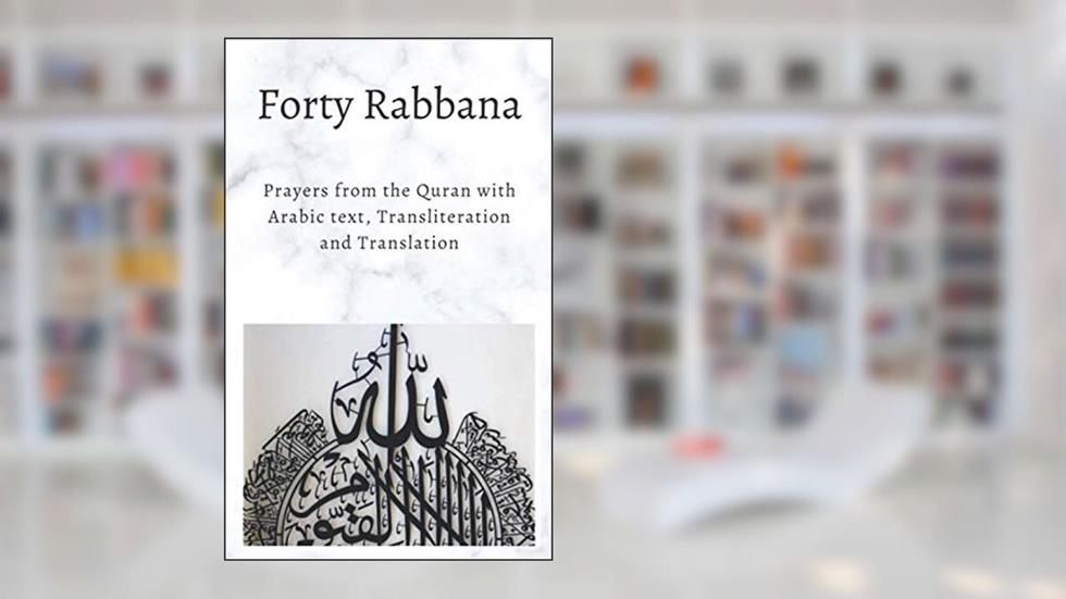 FORTY RABBANAS: Forty (40) Duas from the Quran in Arabic text, Transliteration and Translation, written by Abu Umar Nurudeen