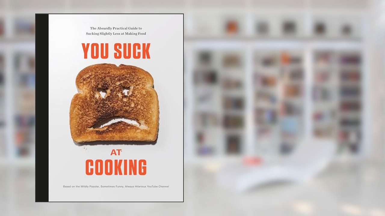 You Suck at Cooking: The Absurdly Practical Guide to Sucking Slightly Less at Making Food: A Cookbook, written by You Suck at Cooking
