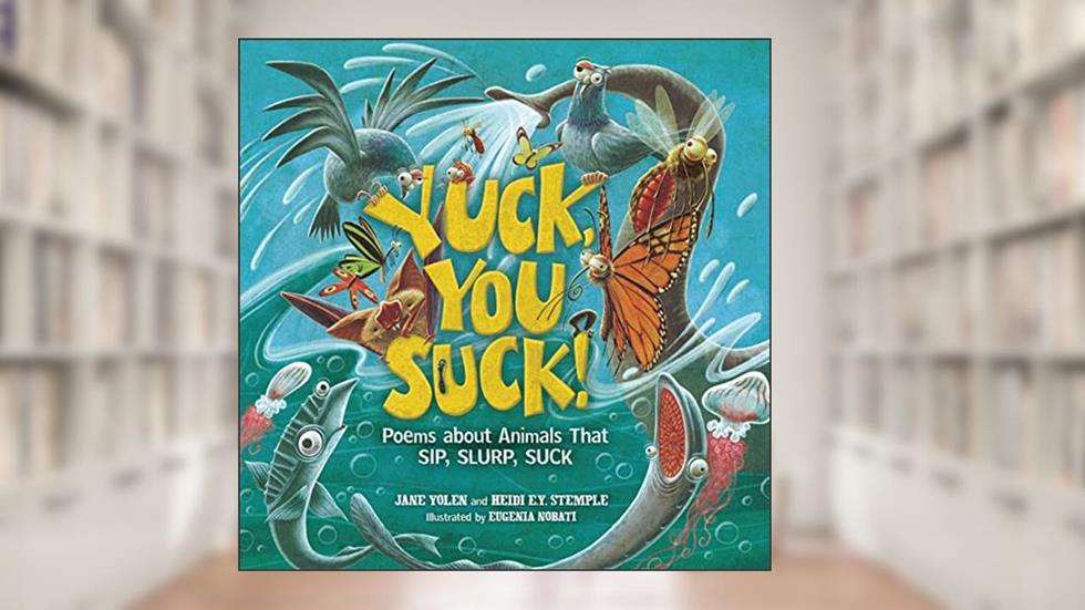 Yuck, You Suck!: Poems about Animals That Sip, Slurp, Suck, written by Heidi E. Y. Stemple; Jane Yolen