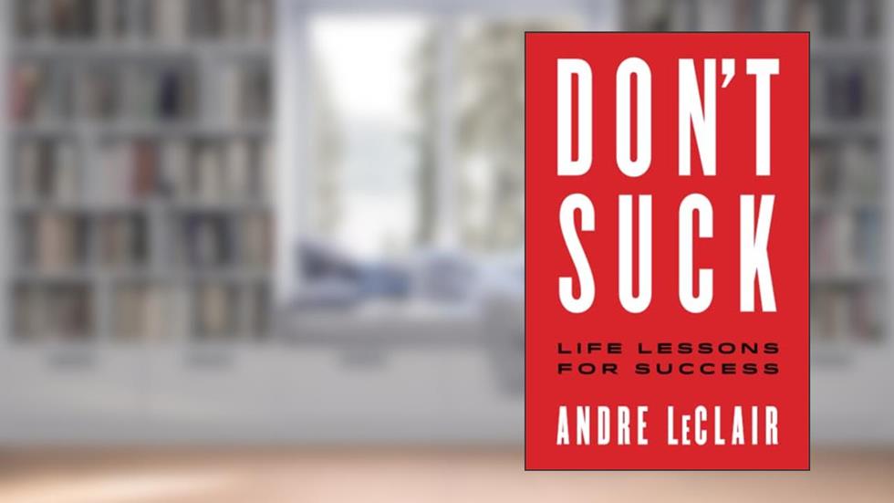 DON'T SUCK: Life Lessons for Success, written by Andre LeClair