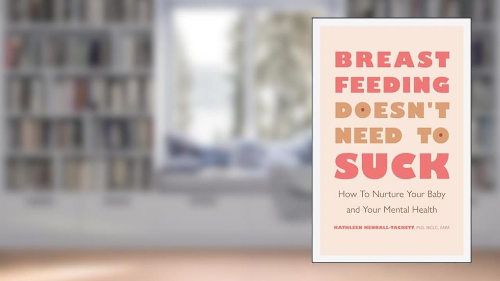 Breastfeeding Doesn't Need to Suck: How to Nurture Your Baby and Your Mental Health (APA LifeTools Series), written by Dr. Kathleen Kendall-Tackett PhD