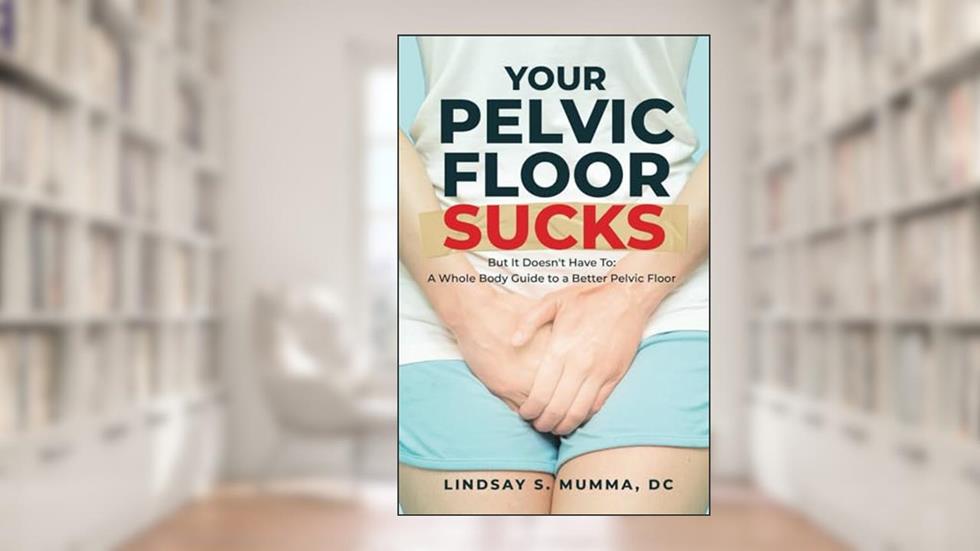 Your Pelvic Floor Sucks: But It Doesn't Have To: A Whole Body Guide to a Better Pelvic Floor, written by Dr. Lindsay S. Mumma