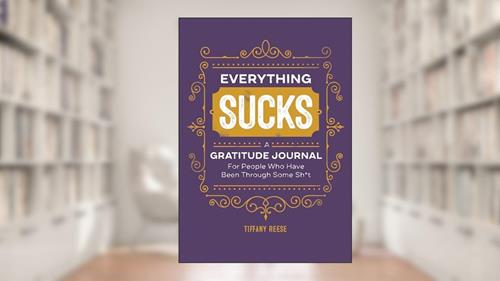 Cover from Everything Sucks: A Gratitude Journal For People Who Have Been Through Some Sh*t, written by Tiffany Reese