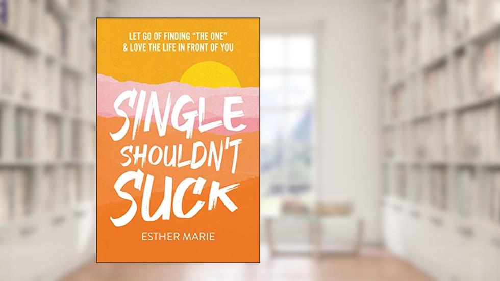 Single Shouldn't Suck: Let Go of Finding "The One" & Love The Life in Front of You, written by Esther Marie