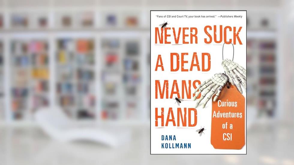 Never Suck a Dead Man's Hand: Curious Adventures of a CSI, written by Dana Kollmann
