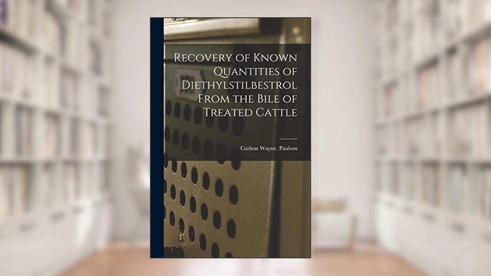 Recovery of Known Quantities of Diethylstilbestrol From the Bile of Treated Cattle, written by Carlton Wayne Paulson