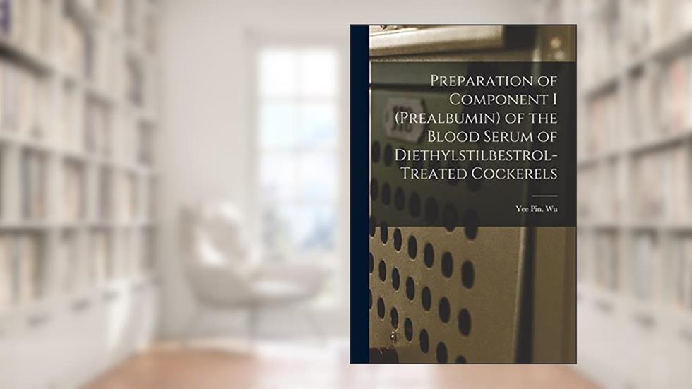 Preparation of Component I (prealbumin) of the Blood Serum of Diethylstilbestrol-treated Cockerels, written by Yee Pin Wu