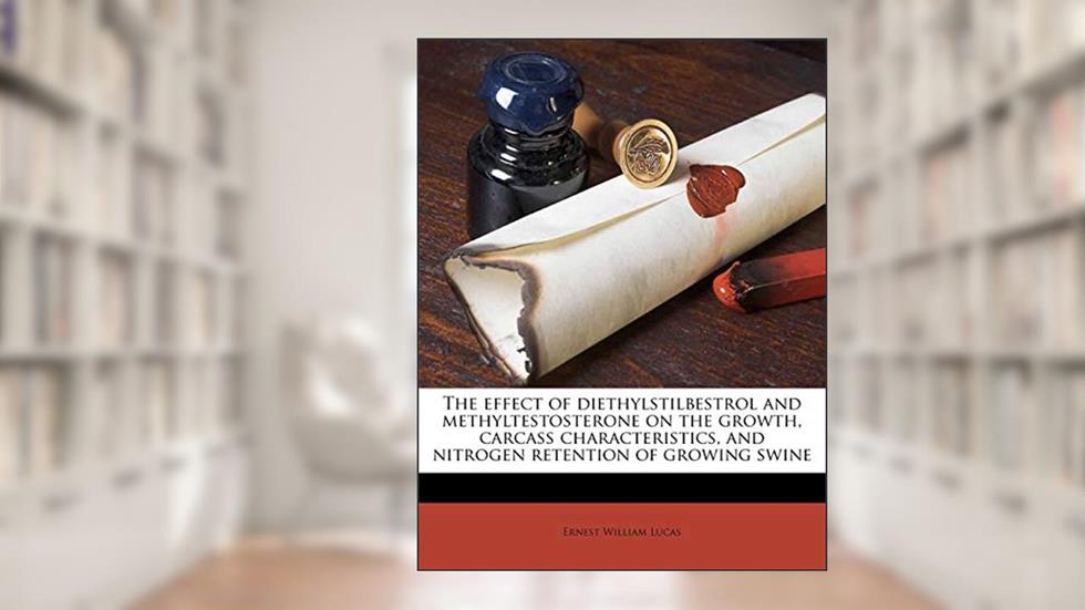 The effect of diethylstilbestrol and methyltestosterone on the growth, carcass characteristics, and nitrogen retention of growing swine, written by Ernest William Lucas