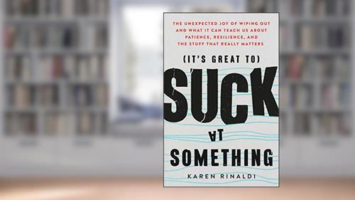 Cover from It's Great to Suck at Something: The Unexpected Joy of Wiping Out and What It Can Teach Us About Patience, Resilience, and the Stuff that Really Matters, written by Karen Rinaldi