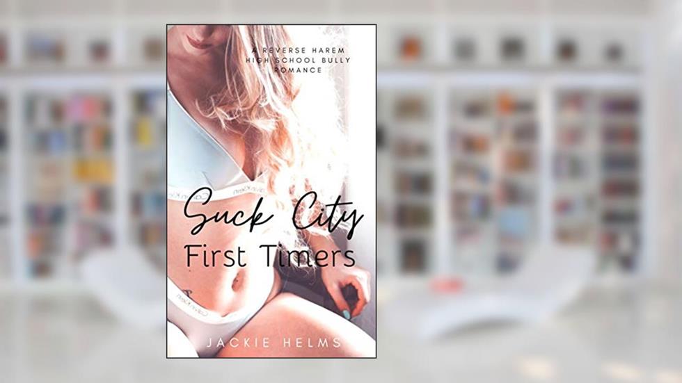 Suck City First Timers: A Reverse Harem High School Bully Romance (The Suck City Series), written by Jackie Helms