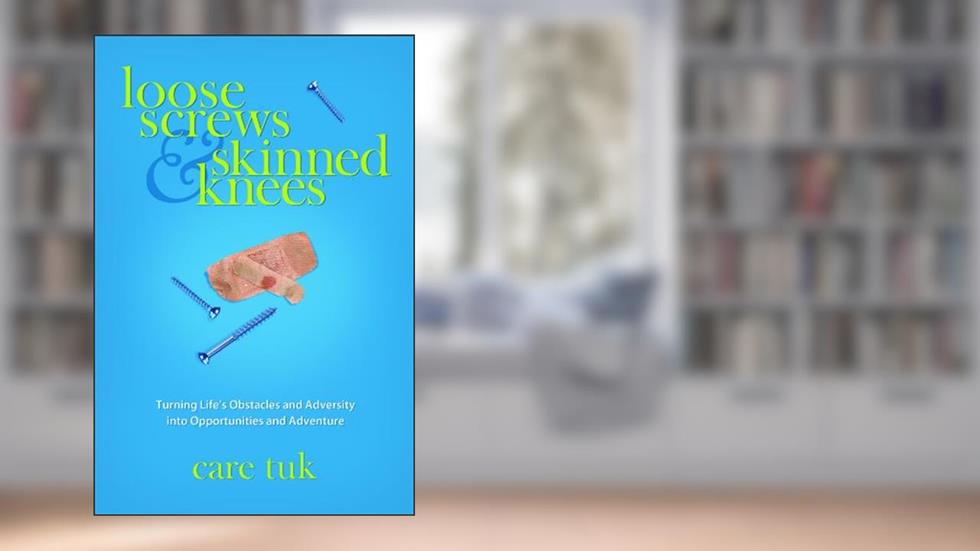 Loose Screws and Skinned Knees: Turning Life's Obstacles and Adversity Into Opportunities and Adventure, written by Care Tuk