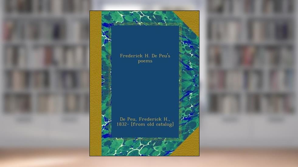 Frederick H. De Peu's poems, written by De Peu, Frederick H., 1832- [from old catalog], .