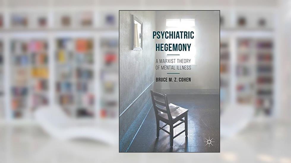 Psychiatric Hegemony: A Marxist Theory of Mental Illness, written by Bruce M. Z. Cohen