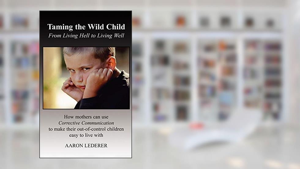 Taming the Wild Child: From Living Hell to Living Well, written by Aaron Lederer