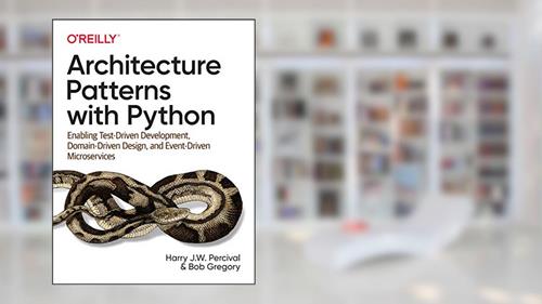 Cover from Architecture Patterns with Python: Enabling Test-Driven Development, Domain-Driven Design, and Event-Driven Microservices, written by Harry Percival; Bob Gregory
