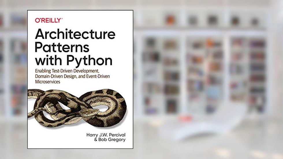 Architecture Patterns with Python: Enabling Test-Driven Development, Domain-Driven Design, and Event-Driven Microservices, written by Harry Percival; Bob Gregory