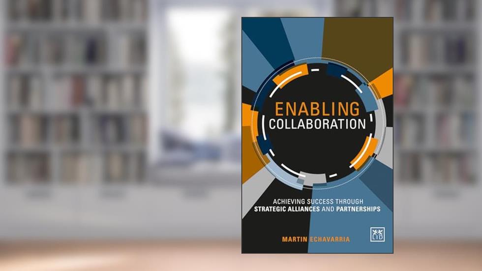 Enabling Collaboration: Achieving Success through Strategic Alliances and Partnerships, written by Martin Echavarria