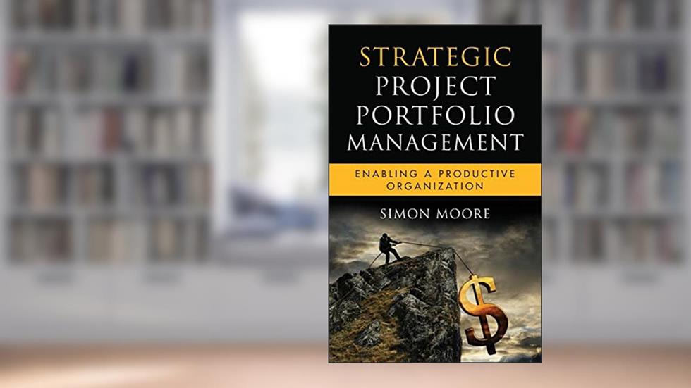 Strategic Project Portfolio Management: Enabling a Productive Organization, written by Simon Moore