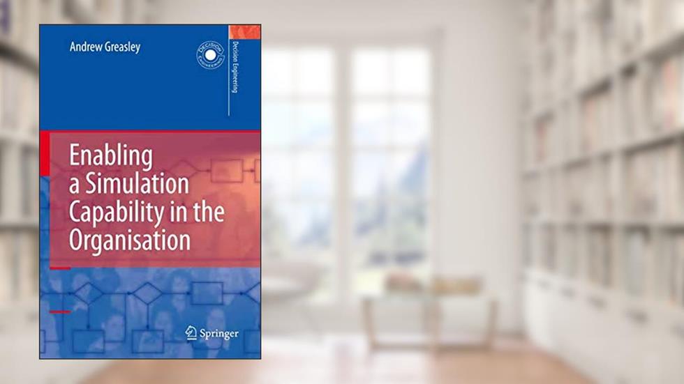 Enabling a Simulation Capability in the Organisation (Decision Engineering), written by Andrew Greasley