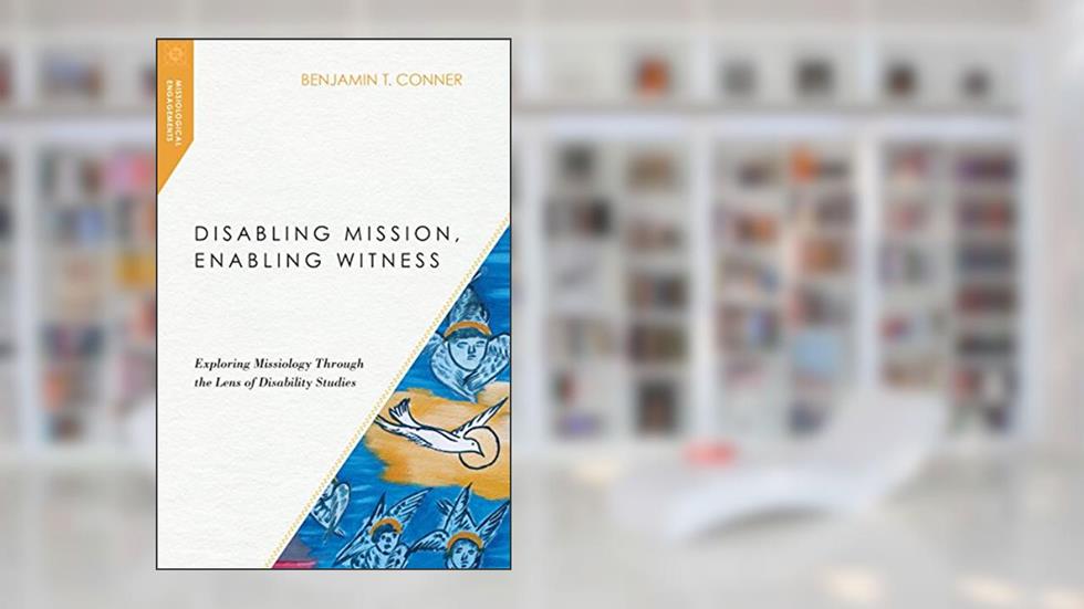 Disabling Mission, Enabling Witness: Exploring Missiology Through the Lens of Disability Studies (Missiological Engagements), written by Benjamin T. Conner