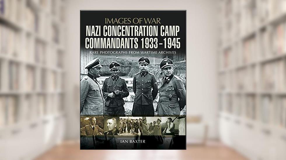 Nazi Concentration Camp Commandants, 1933-1945 (Images of War), written by Ian Baxter