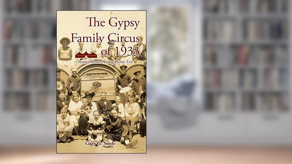 The Gypsy Family Circus of 1933: Stories from a Long-Gone Era, written by Gary G. Steele