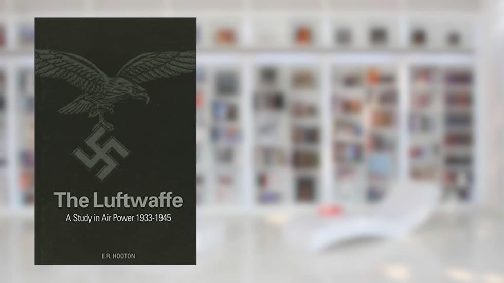 The Luftwaffe: A Study in Air Power 1933-1945, written by E R Hooton