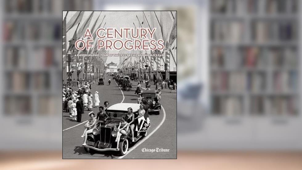 A Century of Progress: A Photographic Tour of the 1933-34 Chicago World's Fair, written by Chicago Tribune Staff