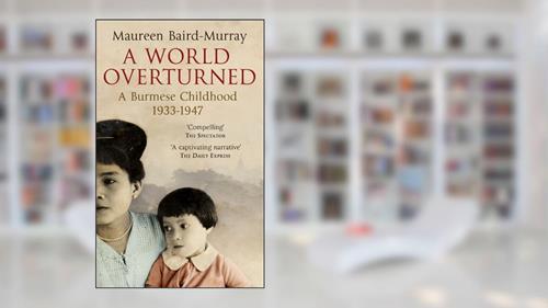 Cover from A World Overturned, A Burmese Childhood 1933-1947, written by Maureen Baird-Murray