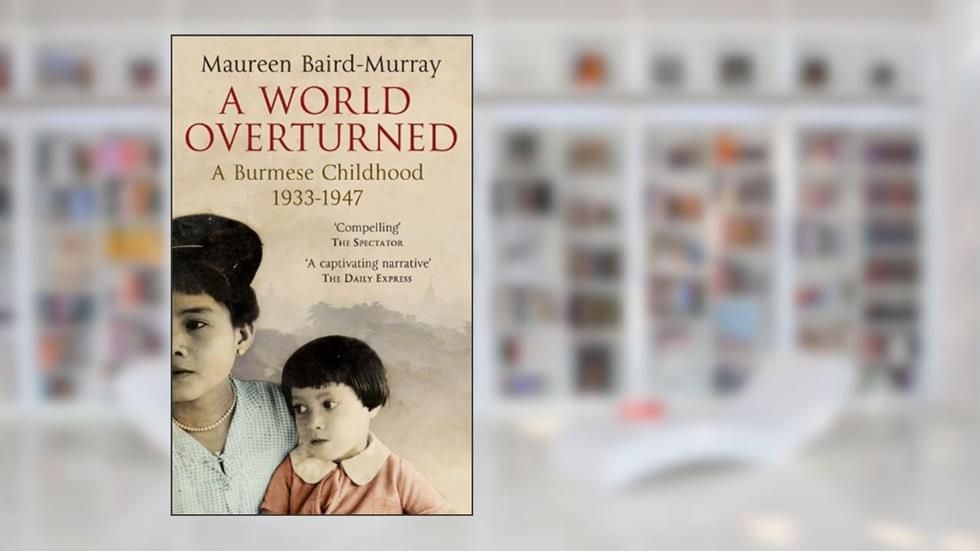 A World Overturned, A Burmese Childhood 1933-1947, written by Maureen Baird-Murray