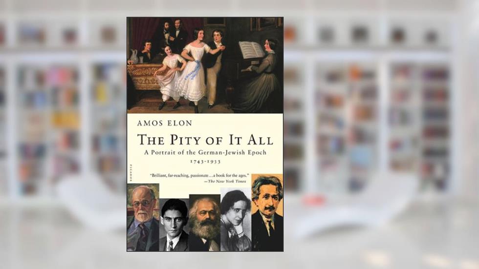 The Pity of It All: A Portrait of the German-Jewish Epoch, 1743-1933, written by Amos Elon