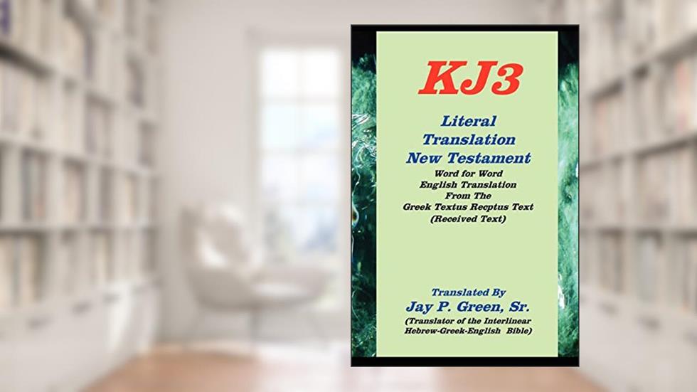 KJ3 Literal Translation New Testament, written by Jay P. Green Sr.