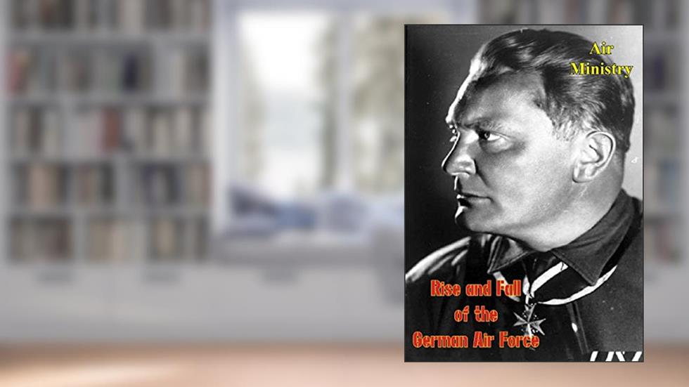 Rise and Fall of the German Air Force (1933 to 1945), written by Air Ministry