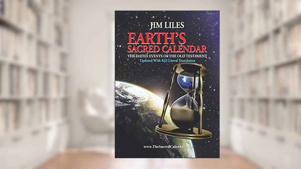 Earth's Sacred Calendar: The Dated Events of the Old Testament: Updated With KJ3 Literal Translation, written by Jim Liles