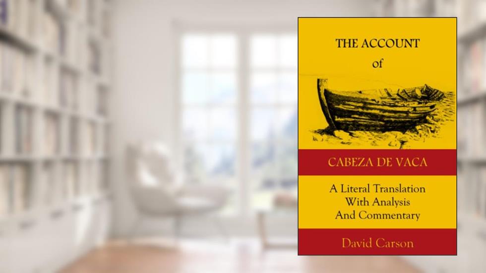 The Account of Cabeza de Vaca: A Literal Translation with Analysis and Commentary, written by Alvar Nunez Cabeza de Vaca