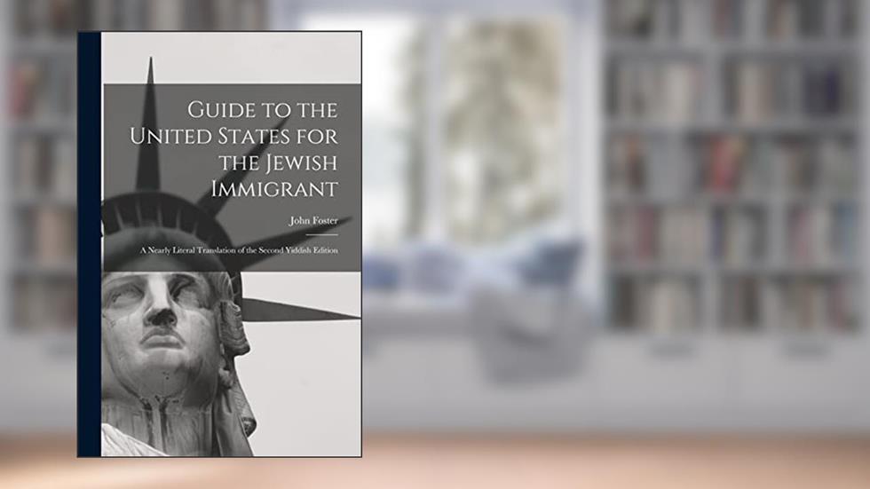 Guide to the United States for the Jewish Immigrant: A Nearly Literal Translation of the Second Yiddish Edition, written by John Foster 1869-1939 Carr